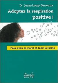 Adoptez la respiration positive ! : pour avoir le moral et tenir la forme