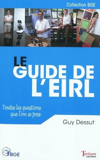 Le guide de l'EIRL : toutes les questions que l'on se pose sur : la protection du patrimoine, le régime social, le régime fiscal, le fonctionnement administratif, la comparaison avec les autres statuts