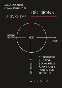 Le livre des décisions : de Bourdieu au swot, 50 modèles à appliquer pour mieux réfléchir