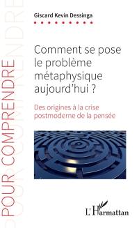 Comment se pose le problème métaphysique aujourd'hui ? : des origines à la crise postmoderne de la pensée