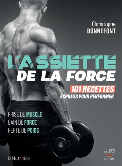 L'assiette de la force : 101 recettes express pour performer : prise de muscle, gain de force, perte de poids