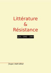 Littérature & Résistance : Lyon, 1940-1947