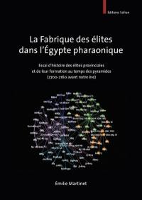 La fabrique des élites dans l'Egypte pharaonique : essai d'histoire des élites provinciales et de leur formation au temps des pyramides (2700-2160 avant notre ère)