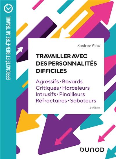 Travailler avec des personnalités difficiles : agressifs, bavards, critiques, harceleurs, intrusifs, pinailleurs, réfractaires, saboteurs