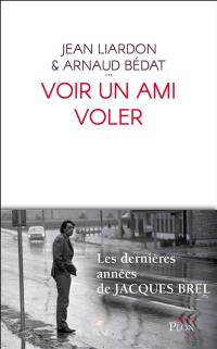 Voir un ami voler : les dernières années de Jacques Brel