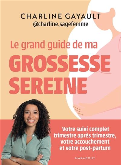 Le grand guide de ma grossesse sereine : votre suivi complet trimestre après trimestre, votre accouchement et votre post-partum