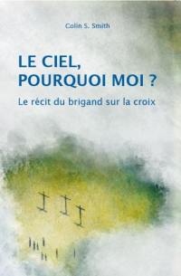 Le ciel, pourquoi moi ? : le récit du brigand sur la croix