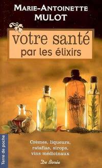 Votre santé par les élixirs : crèmes, liqueurs, ratafias, sirops, vins médicinaux