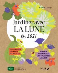 Jardiner avec la Lune en 2021 : mois par mois, optimiser ses récoltes : adapter ses cultures aux influences lunaires