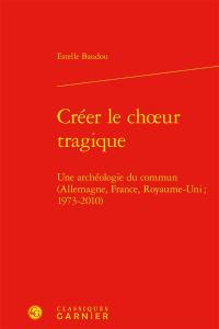 Créer le choeur tragique : une archéologie du commun (Allemagne, France, Royaume-Uni ; 1973-2010)