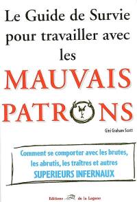 Le guide de survie pour travailler avec les mauvais patrons : comment se comporter avec les brutes, les abrutis, les traîtres et autres supérieurs infernaux