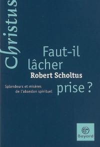 Faut-il lâcher prise ? : splendeurs et misères de l'abandon spirituel