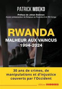 Rwanda : malheur aux vaincus, 1994-2024 : 30 ans de crimes, de manipulations et d'injustice couverts par l'Occident