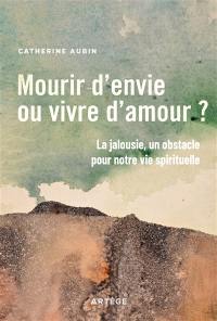 Mourir d'envie ou vivre d'amour ? : la jalousie, un obstacle pour notre vie spirituelle