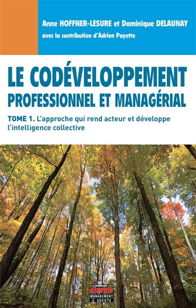 Le codéveloppement professionnel et managérial. Vol. 1. L'approche qui rend acteur et développe l'intelligence collective