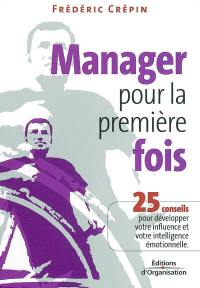 Manager pour la première fois : 25 conseils pour développer votre influence et votre intelligence émotionnelle