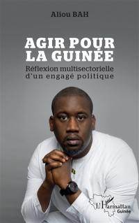 Agir pour la Guinée : réflexion multisectorielle d'un engagé politique