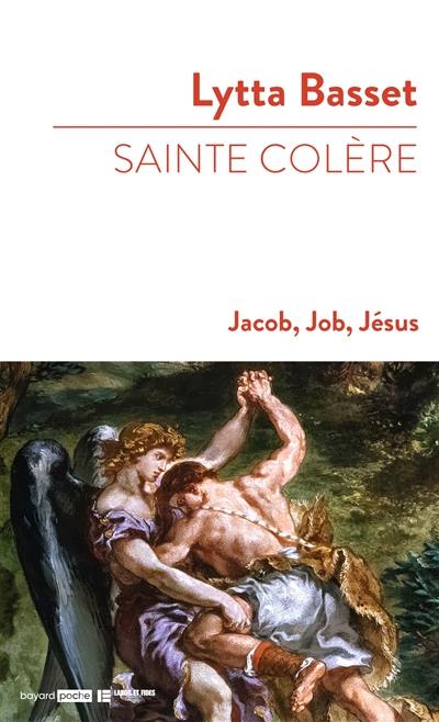 Sainte colère : Jacob, Job, Jésus