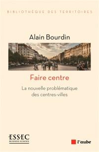 Faire centre : la nouvelle problématique des centres-villes