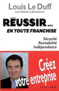 Réussir... en toute franchise : sécurité, rentabilité, indépendance : créez votre entreprise