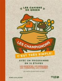 Les champignons, c'est très simple ! : avec un programme en 10 étapes : les identifier, les ramasser, les conserver, les cuisiner (et mettre du vert dans sa vie)