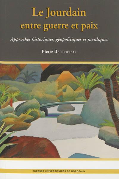 Le Jourdain entre guerre et paix : approches historiques, géopolitiques et juridiques