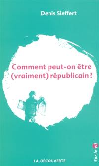 Comment peut-on être (vraiment) républicain ?