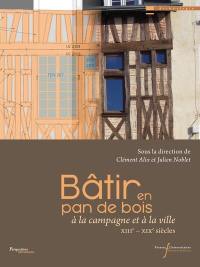 Bâtir en pan de bois : à la campagne et à la ville : XIIIe-XIXe siècles