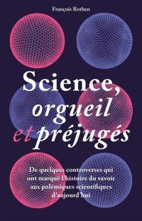 Science, orgueil et préjugés : de quelques controverses qui ont marqué l'histoire du savoir aux polémiques scientifiques d'aujourd'hui