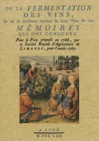 De la fermentation des vins, et de la meilleure manière de faire de l'eau-de-vie : mémoires qui ont concouru pour le prix proposé en 1766, par la Société royale de l'agriculture de Limoges, pour l'année 1767