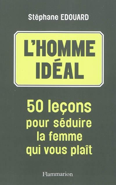 L'homme idéal : 50 leçons pour séduire la femme qui vous plaît