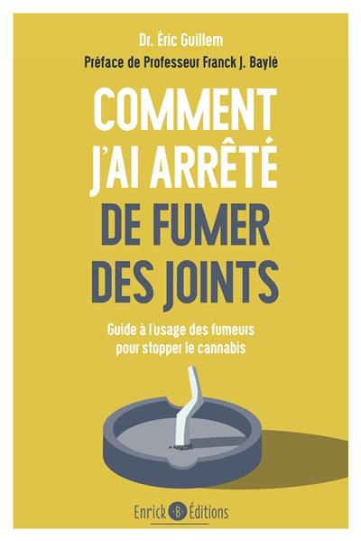 Comment j'ai arrêté de fumer des joints : guide à l'usage des fumeurs pour stopper le cannabis