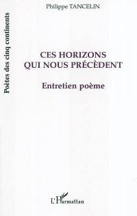 Ces horizons qui nous précèdent : entretien poème