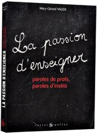 La passion d'enseigner : paroles de profs, paroles d'instits