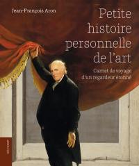 Petite histoire personnelle de l'art : carnet de voyage d'un regardeur étonné