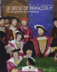 Le siècle de François Ier : du roi guerrier au roi mécène