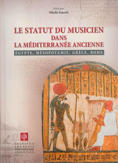 Le statut du musicien dans la Méditerranée ancienne : Egypte, Mésopotamie, Grèce, Rome : actes de la table ronde internationale tenue à Lyon, Maison de l'Orient et de la Méditerranée (Université Lumière Lyon 2), 4-5 juillet 2008