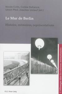 Le mur de Berlin : histoire, mémoires, représentations