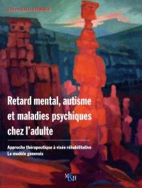 Retard mental, autisme et maladies psychiques chez l'adulte : approche thérapeutique à visée réhabilitative, le modèle genevois