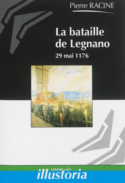 La bataille de Legnano : 29 mai 1176 : la victoire des communes lombardes sur l'empereur Frédéric Barberousse