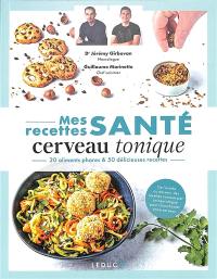 Mes recettes santé cerveau tonique : 20 aliments phares & 50 délicieuses recettes : de l'entrée au dessert, des recettes conçues par un neurologue pour chouchouter votre cerveau