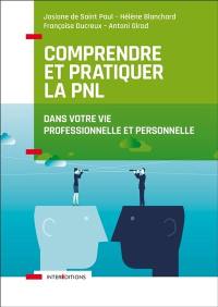 Comprendre et pratiquer la PNL : profiter des apports de la programmation neurolinguistique dans votre profession et dans votre vie