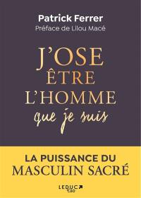 J'ose être l'homme que je suis : s'accomplir dans la puissance du masculin sacré