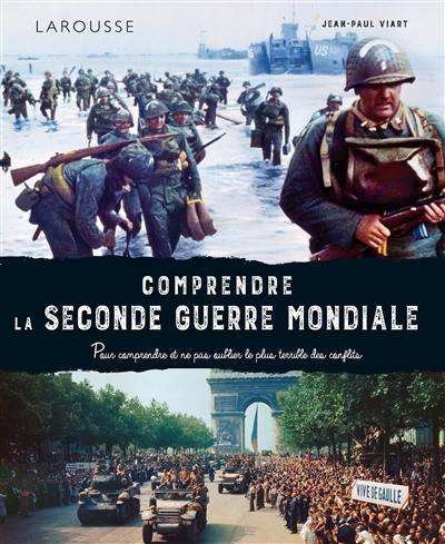 Comprendre la Seconde Guerre mondiale : pour comprendre et ne pas oublier le plus terrible des conflits