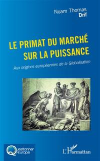 Le primat du marché sur la puissance : aux origines européennes de la globalisation