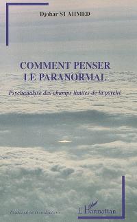 Comment penser le paranormal : psychanalyse des champs limites de la psyché