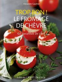 Trop bon ! le fromage de chèvre : 50 recettes de chef