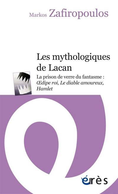 Les mythologiques de Lacan. La prison de verre du fantasme : Oedipe roi, Le diable amoureux, Hamlet