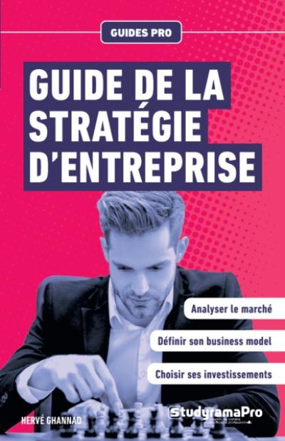 Guide de la stratégie d'entreprise : analyser le marché, définir son business model, choisir ses investissements