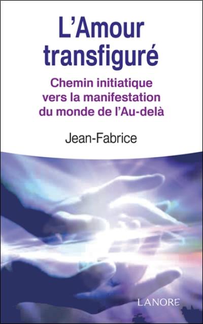 L'amour transfiguré : chemin initiatique vers la manifestation du monde de l'au-delà